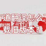 有道翻译怎么下载旧版本？