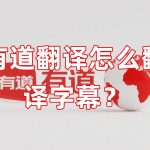 有道翻译怎么翻译字幕？